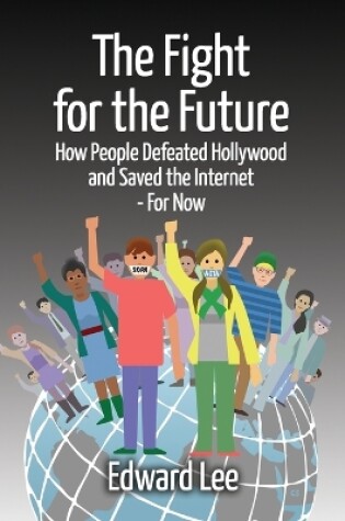 Cover of The Fight for the Future: How People Defeated Hollywood and Saved the Internet--For Now