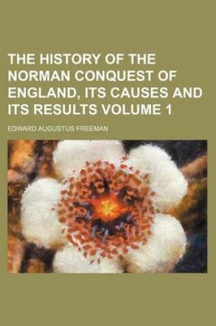 Cover of The History of the Norman Conquest of England, Its Causes and Its Results Volume 1