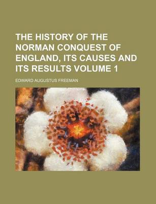 Book cover for The History of the Norman Conquest of England, Its Causes and Its Results Volume 1