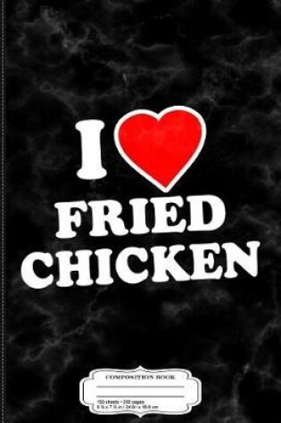 Cover of I Love Fried Chicken Composition Notebook