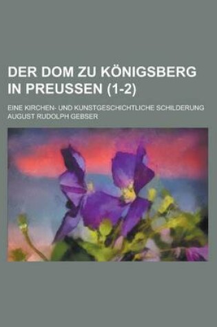 Cover of Der Dom Zu Konigsberg in Preussen; Eine Kirchen- Und Kunstgeschichtliche Schilderung (1-2)