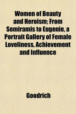 Cover of Women of Beauty and Heroism; From Semiramis to Eugenie, a Portrait Gallery of Female Loveliness, Achievement and Influence