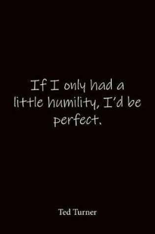 Cover of If I only had a little humility, I'd be perfect. Ted Turner