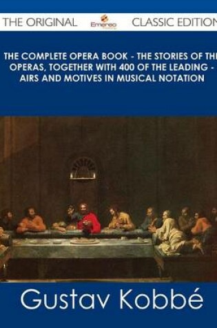 Cover of The Complete Opera Book - The Stories of the Operas, Together with 400 of the Leading - Airs and Motives in Musical Notation - The Original Classic Ed