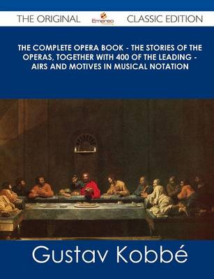 Book cover for The Complete Opera Book - The Stories of the Operas, Together with 400 of the Leading - Airs and Motives in Musical Notation - The Original Classic Ed