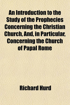 Book cover for An Introduction to the Study of the Prophecies Concerning the Christian Church, And, in Particular, Concerning the Church of Papal Rome; In Twelve Sermons