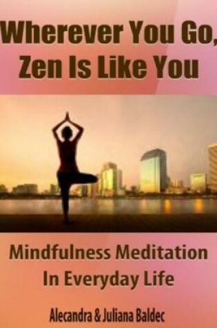 Cover of Wherever You Go, Zen Is Like You: Mindfulness Meditation in Every Day Life - 5 in 1 Box Set