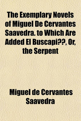 Book cover for The Exemplary Novels of Miguel de Cervantes Saavedra. to Which Are Added El Buscapie, Or, the Serpent; And La Tia Fingida, Or, the Pretended Aunt. Tr. by W.K. Kelly