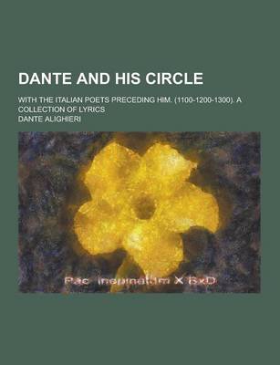 Book cover for Dante and His Circle; With the Italian Poets Preceding Him. (1100-1200-1300). a Collection of Lyrics
