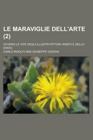 Cover of Le Maraviglie Dell'arte (2); Ovvero, Le Vite Degli Illustri Pittori Veneti E Dello Stato