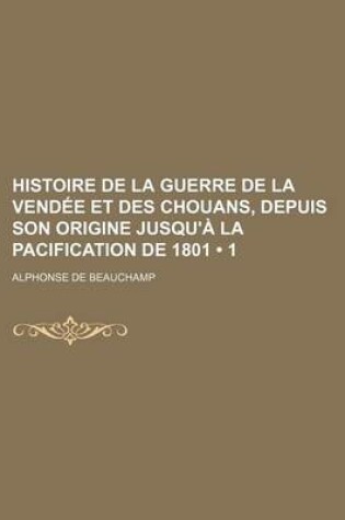 Cover of Histoire de La Guerre de La Vendee Et Des Chouans, Depuis Son Origine Jusqu'a La Pacification de 1801 (1)