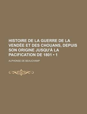 Book cover for Histoire de La Guerre de La Vendee Et Des Chouans, Depuis Son Origine Jusqu'a La Pacification de 1801 (1)