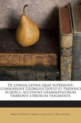 Cover of de Lingua Latina Quae Supersunt; Recensuerunt Georgius Goetz Et Fridericus Schoell; Accedunt Grammaticorum Varronis Librorum Fragmenta