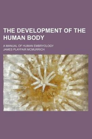 Cover of The Development of the Human Body; A Manual of Human Embryology