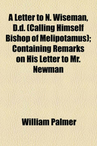 Cover of A Letter to N. Wiseman, D.D. (Calling Himself Bishop of Melipotamus); Containing Remarks on His Letter to Mr. Newman