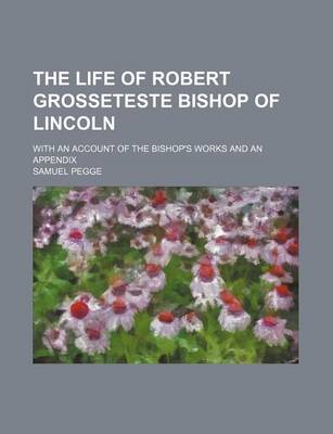 Book cover for The Life of Robert Grosseteste Bishop of Lincoln; With an Account of the Bishop's Works and an Appendix