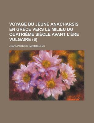 Book cover for Voyage Du Jeune Anacharsis En Grece Vers Le Milieu Du Quatrieme Siecle Avant L'Ere Vulgaire (6 )