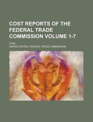 Book cover for Cost Reports of the Federal Trade Commission; Coal ... Volume 1-7