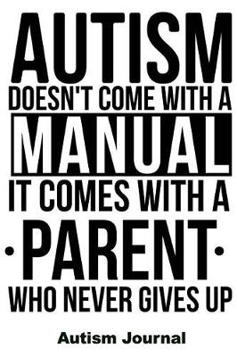 Cover of Autism Doesn't Come with a Manual It Comes with a Parent Who Never Gives Up - Autism Journal