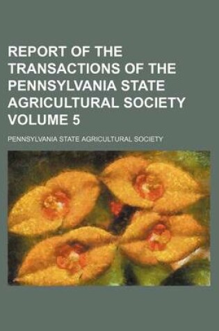 Cover of Report of the Transactions of the Pennsylvania State Agricultural Society Volume 5