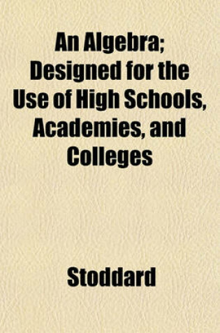 Cover of An Algebra; Designed for the Use of High Schools, Academies, and Colleges