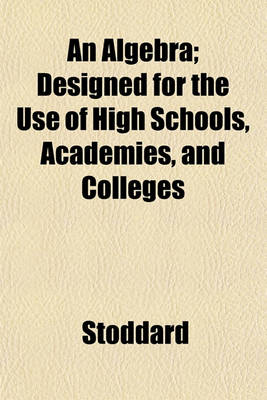 Book cover for An Algebra; Designed for the Use of High Schools, Academies, and Colleges