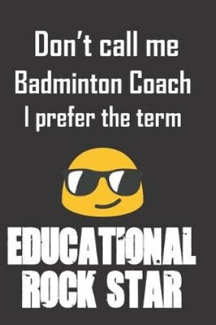 Cover of Don't call me Badminton Coach. I prefer the term Educational Rock Star.