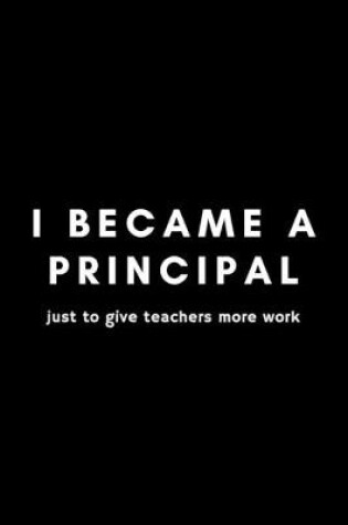 Cover of I Became A Principal Just To Give Teachers More Work