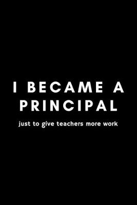 Book cover for I Became A Principal Just To Give Teachers More Work