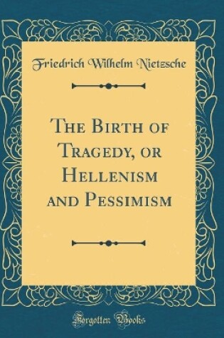 Cover of The Birth of Tragedy, or Hellenism and Pessimism (Classic Reprint)
