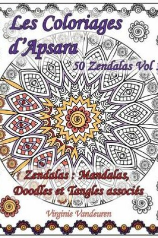 Cover of Les Coloriages D'Apsara - 50 Zendalas Volume 1 - Mandalas, Doodles Et Tangles Associes