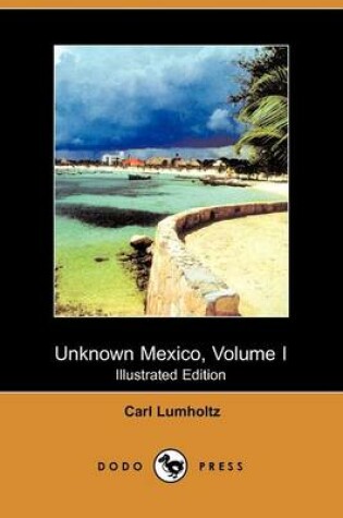 Cover of Unknown Mexico, Volume I (Illustrated Edition) (Dodo Press)