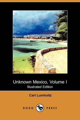 Book cover for Unknown Mexico, Volume I (Illustrated Edition) (Dodo Press)