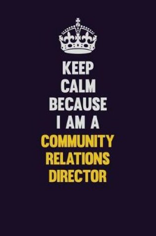 Cover of Keep Calm Because I Am A Community Relations Director