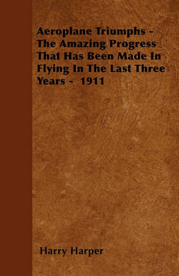 Book cover for Aeroplane Triumphs - The Amazing Progress That Has Been Made In Flying In The Last Three Years - 1911