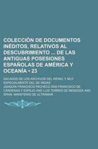 Cover of Coleccion de Documentos Ineditos, Relativos Al Descubrimiento de Las Antiguas Posesiones Espanolas de America y Oceania (23); Sacados de Los Archivos del Reino, y Muy Especialmente del de Indias