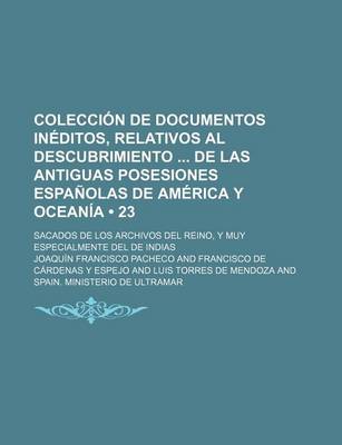 Book cover for Coleccion de Documentos Ineditos, Relativos Al Descubrimiento de Las Antiguas Posesiones Espanolas de America y Oceania (23); Sacados de Los Archivos del Reino, y Muy Especialmente del de Indias