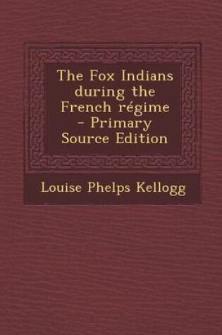 Cover of The Fox Indians During the French Regime - Primary Source Edition