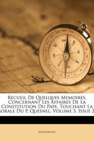 Cover of Recueil De Quelques Memoires, Concernant Les Affaires De La Constitution Du Pape, Touchant La Morale Du P. Quesnel, Volume 3, Issue 2...