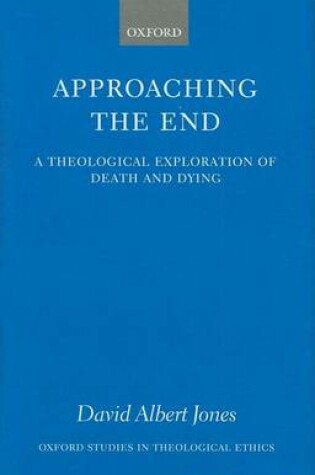 Cover of Approaching the End: A Theological Exploration of Death and Dying. Oxford Studies in Theological Ethics.