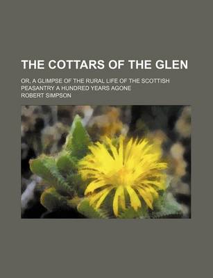 Book cover for The Cottars of the Glen; Or, a Glimpse of the Rural Life of the Scottish Peasantry a Hundred Years Agone