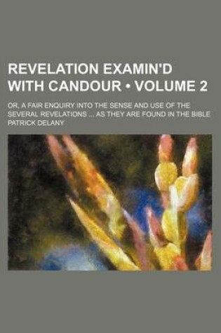 Cover of Revelation Examin'd with Candour (Volume 2 ); Or, a Fair Enquiry Into the Sense and Use of the Several Revelations as They Are Found in the Bible