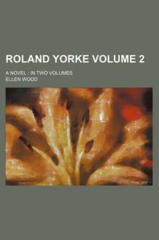 Cover of Roland Yorke; A Novel in Two Volumes Volume 2