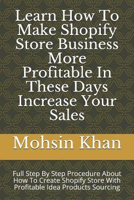 Book cover for Learn How To Make Shopify Store Business More Profitable In These Days Increase Your Sales