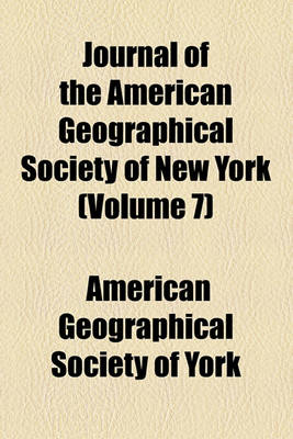 Book cover for Journal of the American Geographical Society of New York (Volume 7)