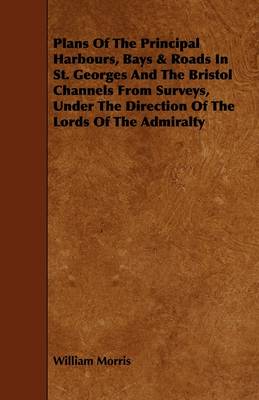 Book cover for Plans Of The Principal Harbours, Bays & Roads In St. Georges And The Bristol Channels From Surveys, Under The Direction Of The Lords Of The Admiralty