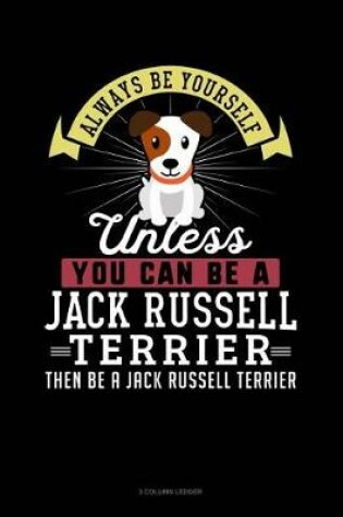 Cover of Always Be Yourself Unless You Can Be a Jack Russell Terrier Then Be a Jack Russell Terrier