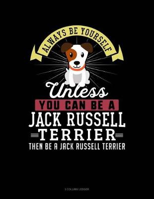 Book cover for Always Be Yourself Unless You Can Be a Jack Russell Terrier Then Be a Jack Russell Terrier