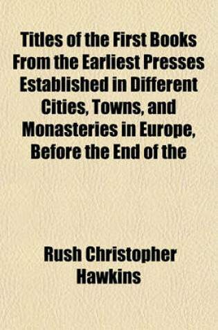 Cover of Titles of the First Books from the Earliest Presses Established in Different Cities, Towns, and Monasteries in Europe, Before the End of the