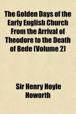 Cover of The Golden Days of the Early English Church from the Arrival of Theodore to the Death of Bede Volume 2